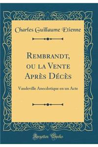 Rembrandt, ou la Vente Après Décès: Vaudeville Anecdotique en un Acte (Classic Reprint)