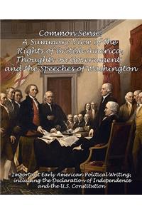 Common Sense, a Summary View of the Rights of British America, Thoughts on Government and the Speeches of Washington: Important Early American Political Writing, Including the Declaration of Independence and the U.S. Constitution