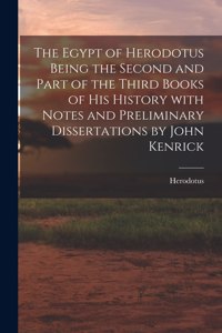 Egypt of Herodotus Being the Second and Part of the Third Books of His History With Notes and Preliminary Dissertations by John Kenrick