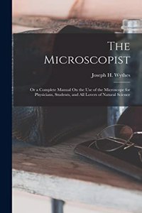 The Microscopist; Or a Complete Manual On the Use of the Microscope for Physicians, Students, and All Lovers of Natural Science