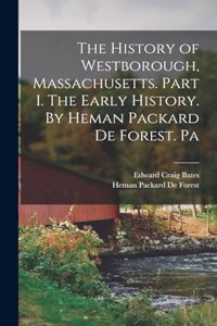 History of Westborough, Massachusetts. Part I. The Early History. By Heman Packard De Forest. Pa