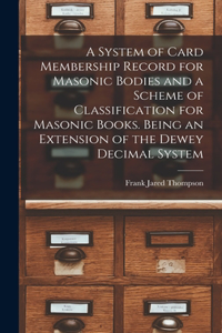 System of Card Membership Record for Masonic Bodies and a Scheme of Classification for Masonic Books. Being an Extension of the Dewey Decimal System