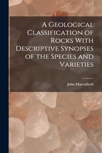 Geological Classification of Rocks With Descriptive Synopses of the Species and Varieties