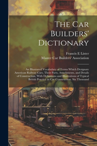 car Builders' Dictionary; an Illustrated Vocabulary of Terms Which Designate American Railway Cars, Their Parts, Attachments, and Details of Construction, With Definitions and Illustrations of Typical British Practice in car Construction. Six Thous