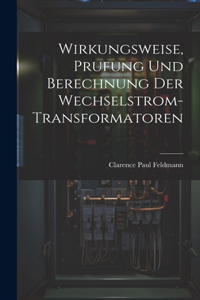 Wirkungsweise, Prufung Und Berechnung Der Wechselstrom-Transformatoren
