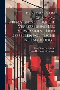 Benedict Von Spinoza's Abhandlung Über Die Verbesserung Des Verstandes ... Und Desselben Politische Abhandlung ...