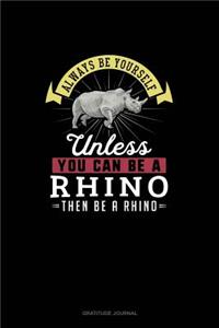 Always Be Yourself Unless You Can Be A Rhino Then Be A Rhino