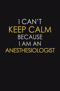 I Can't Keep Calm Because I Am An Anesthesiologist