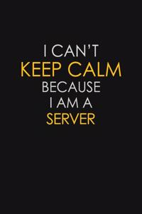 I Can't Keep Calm Because I Am A Server