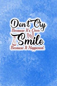 Don't Cry Because It's Over Smile Because It Happened.