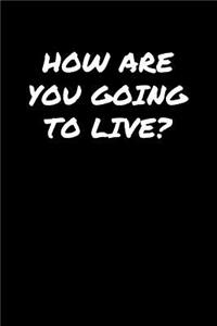 How Are You Going To Live