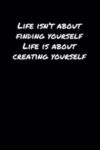 Life Isn't About Finding Yourself Life Is About Creating Yourself