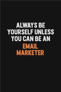 Always Be Yourself Unless You Can Be An Email Marketer