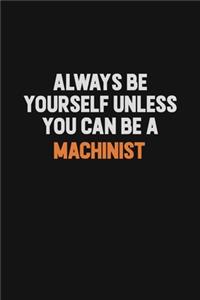 Always Be Yourself Unless You Can Be A Machinist