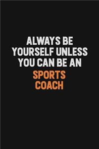 Always Be Yourself Unless You Can Be A Sports Coach