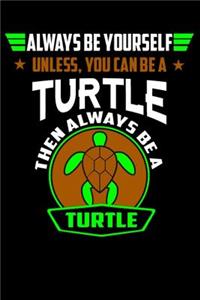 Always Be Yourself Unless You Can Be A Turtle Then Always Be A Turtle