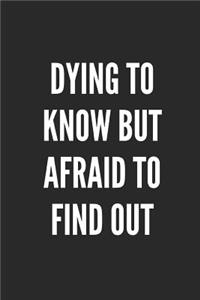 Dying to Know But Afraid to Find Out