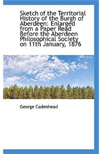Sketch of the Territorial History of the Burgh of Aberdeen: Enlarged from a Paper Read Before the AB