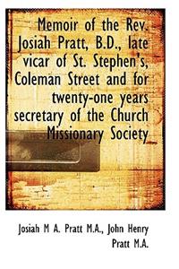 Memoir of the REV. Josiah Pratt, B.D., Late Vicar of St. Stephen's, Coleman Street and for Twenty-On