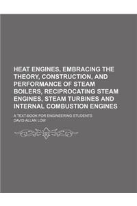 Heat Engines, Embracing the Theory, Construction, and Performance of Steam Boilers, Reciprocating Steam Engines, Steam Turbines and Internal Combustion Engines; A Text-Book for Engineering Students