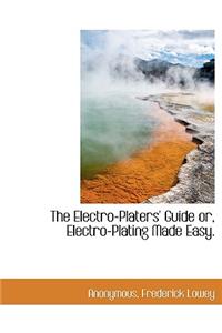 Electro-Platers' Guide Or, Electro-Plating Made Easy.