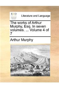 The Works of Arthur Murphy, Esq. in Seven Volumes. ... Volume 4 of 7