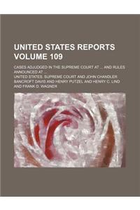 United States Reports; Cases Adjudged in the Supreme Court at and Rules Announced at Volume 109