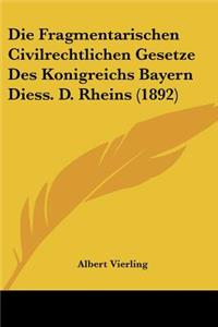 Die Fragmentarischen Civilrechtlichen Gesetze Des Konigreichs Bayern Diess. D. Rheins (1892)