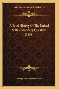 A Brief History Of The United States Boundary Question (1839)
