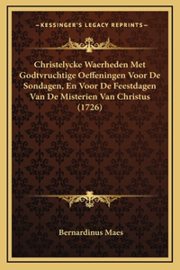 Christelycke Waerheden Met Godtvruchtige Oeffeningen Voor De Sondagen, En Voor De Feestdagen Van De Misterien Van Christus (1726)