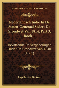 Nederlandsch Indie In De Staten-Generaal Sedert De Grondwet Van 1814, Part 3, Book 1