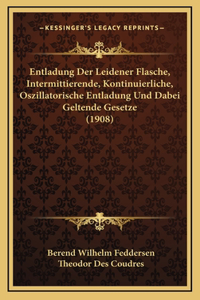 Entladung Der Leidener Flasche, Intermittierende, Kontinuierliche, Oszillatorische Entladung Und Dabei Geltende Gesetze (1908)