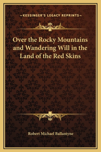 Over the Rocky Mountains and Wandering Will in the Land of the Red Skins