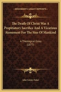 The Death Of Christ Was A Propitiatory Sacrifice And A Vicarious Atonement For The Sins Of Mankind