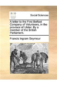 A letter to the First Belfast Company of Volunteers, in the province of Ulster. By a member of the British Parliament.