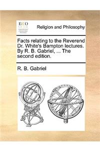 Facts Relating to the Reverend Dr. White's Bampton Lectures. by R. B. Gabriel, ... the Second Edition.