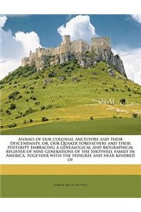 Annals of Our Colonial Ancestors and Their Descendants, Or, Our Quaker Forefathers and Their Posterity Embracing a Genealogical and Biographical Regis