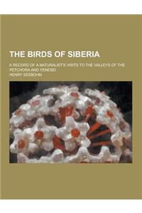 The Birds of Siberia; A Record of a Naturalist's Visits to the Valleys of the Petchora and Yenesei