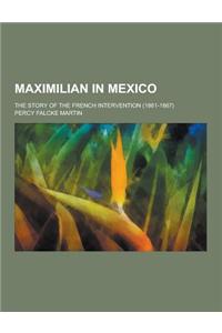Maximilian in Mexico; The Story of the French Intervention (1861-1867)