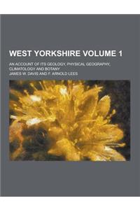 West Yorkshire; An Account of Its Geology, Physical Geography, Climatology and Botany Volume 1