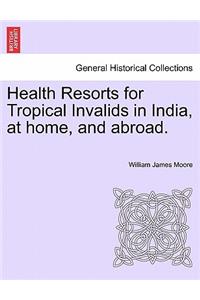 Health Resorts for Tropical Invalids in India, at Home, and Abroad.