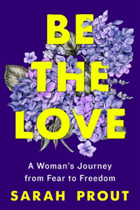 Be the Love: A Woman's Journey from Fear to Freedom