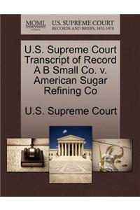 U.S. Supreme Court Transcript of Record A B Small Co. V. American Sugar Refining Co