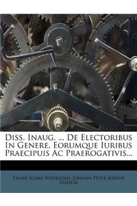 Diss. Inaug. ... de Electoribus in Genere, Eorumque Iuribus Praecipuis AC Praerogativis...