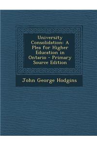 University Consolidation: A Plea for Higher Education in Ontario: A Plea for Higher Education in Ontario