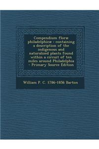 Compendium Florae Philadelphicae: Containing a Description of the Indigenous and Naturalized Plants Found Within a Circuit of Ten Miles Around Philadelphia
