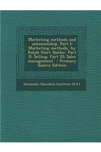 Marketing Methods and Salesmanship. Part I: Marketing Methods, by Ralph Starr Butler. Part II: Selling. Part III: Sales Management