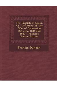 English in Spain, Or, the Story of the War of Succession Between 1834 and 1840