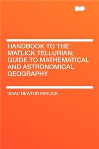 Handbook to the Matlick Tellurian; Guide to Mathematical and Astronomical Geography
