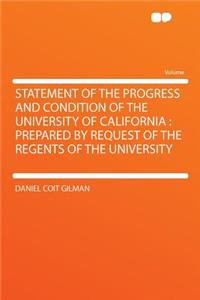 Statement of the Progress and Condition of the University of California: Prepared by Request of the Regents of the University